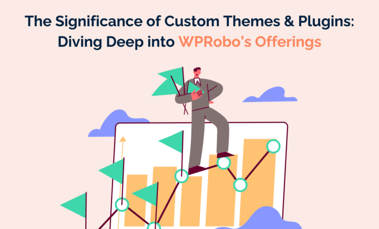 The Significance of Custom Themes & Plugins: Diving Deep into WPRobo’s Offerings